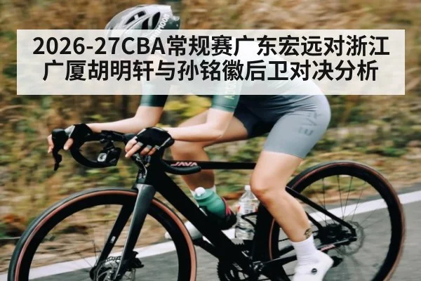 2026-27CBA常规赛广东宏远对浙江广厦胡明轩与孙铭徽后卫对决分析