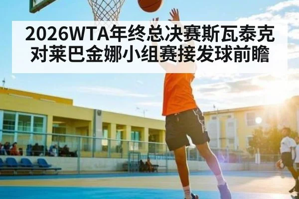 2026WTA年终总决赛斯瓦泰克对莱巴金娜小组赛接发球前瞻