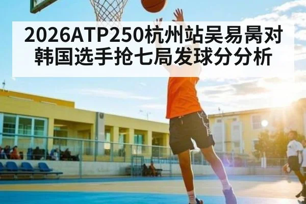 2026ATP250杭州站吴易昺对韩国选手抢七局发球分分析